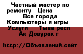 Частный мастер по ремонту › Цена ­ 1 000 - Все города Компьютеры и игры » Услуги   . Тыва респ.,Ак-Довурак г.